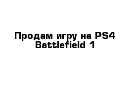 Продам игру на PS4 Battlefield 1